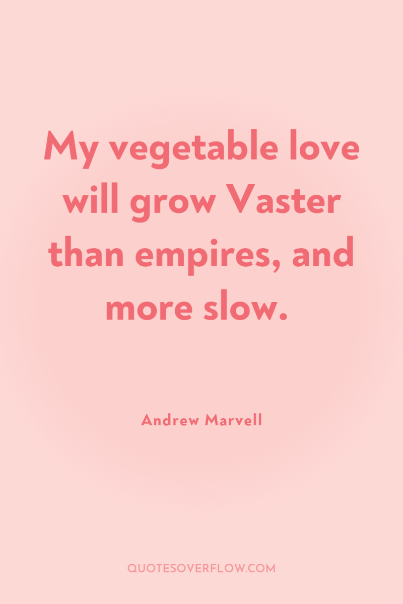 My vegetable love will grow Vaster than empires, and more...
