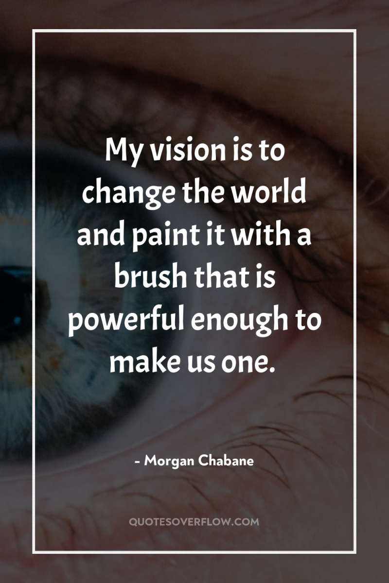 My vision is to change the world and paint it...