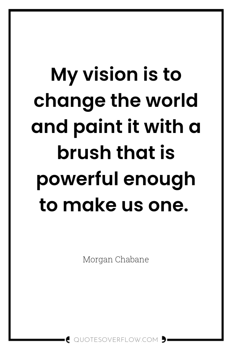 My vision is to change the world and paint it...