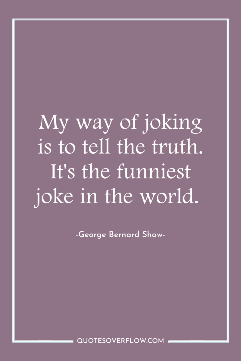 My way of joking is to tell the truth. It's...