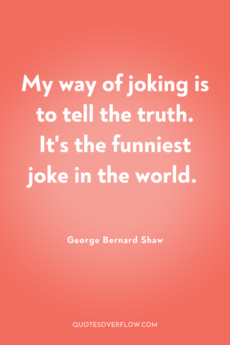 My way of joking is to tell the truth. It's...