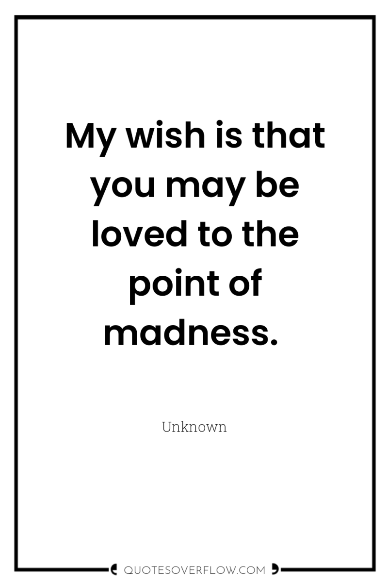 My wish is that you may be loved to the...