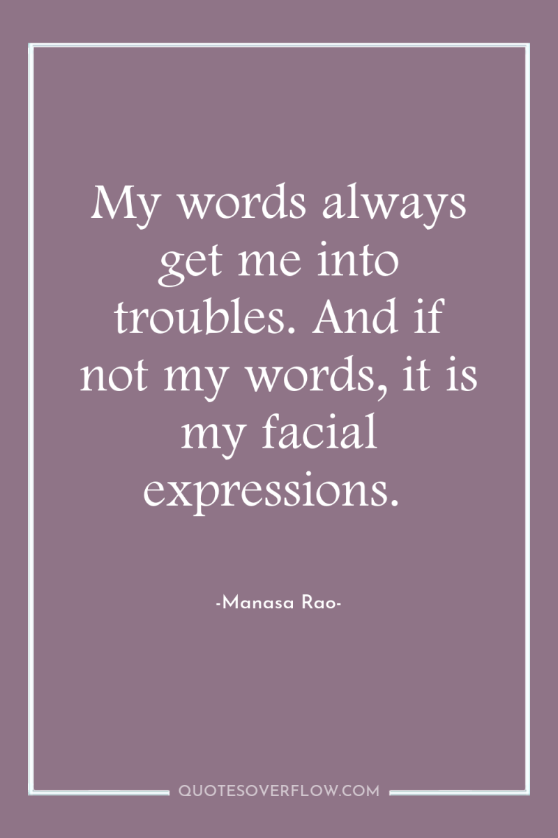 My words always get me into troubles. And if not...