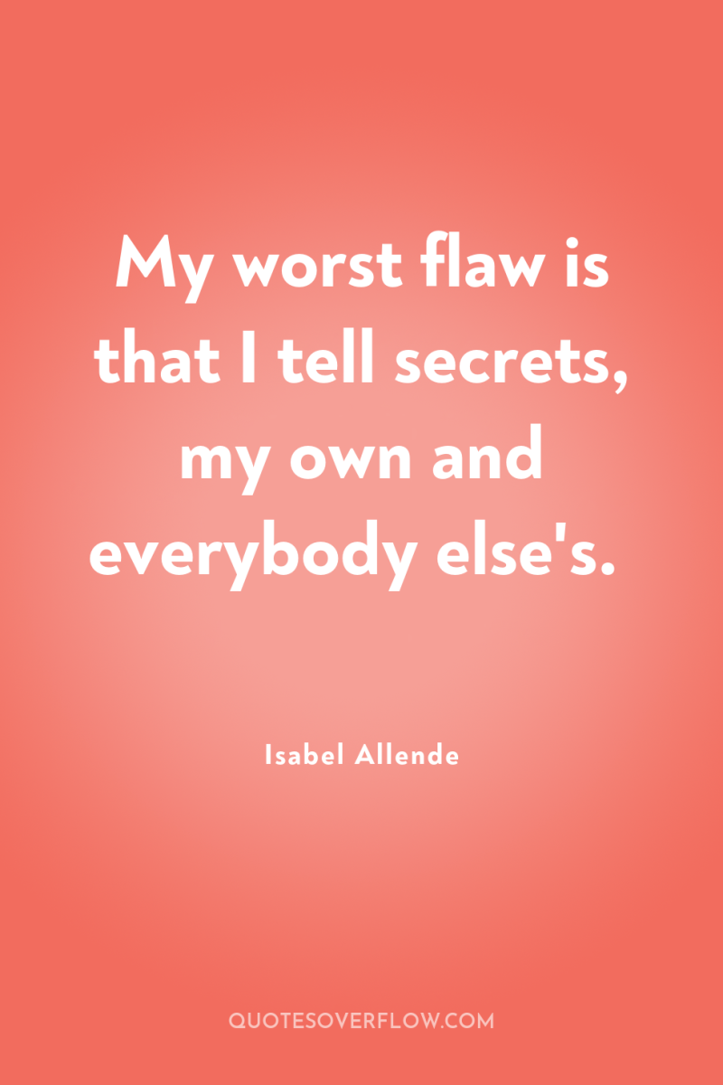 My worst flaw is that I tell secrets, my own...