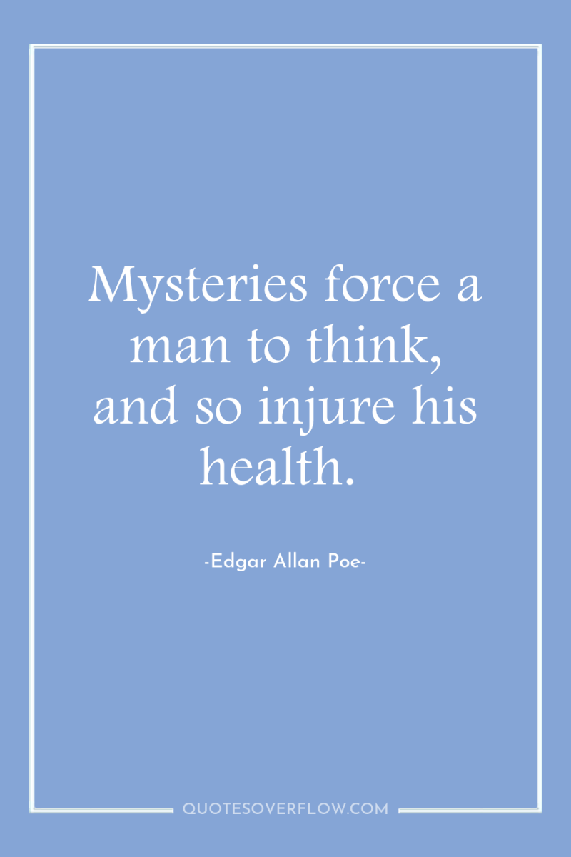 Mysteries force a man to think, and so injure his...