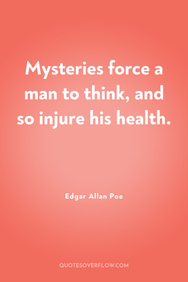 Mysteries force a man to think, and so injure his...