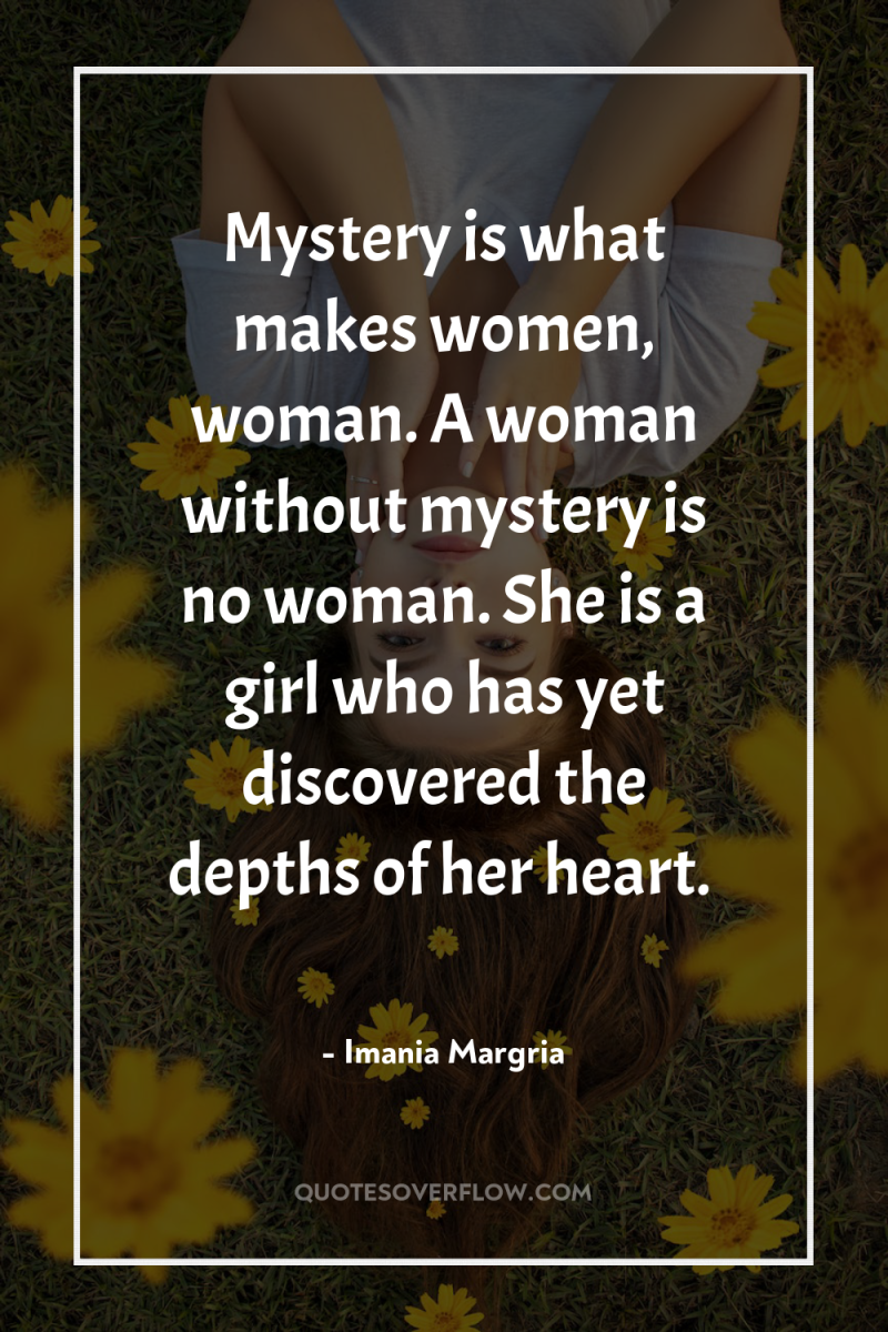 Mystery is what makes women, woman. A woman without mystery...