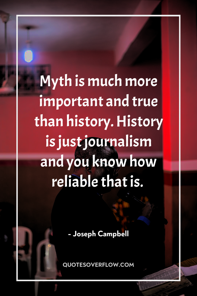 Myth is much more important and true than history. History...