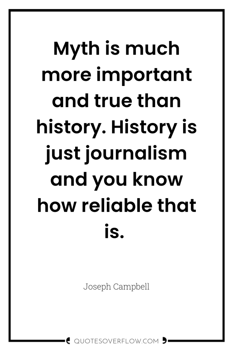 Myth is much more important and true than history. History...
