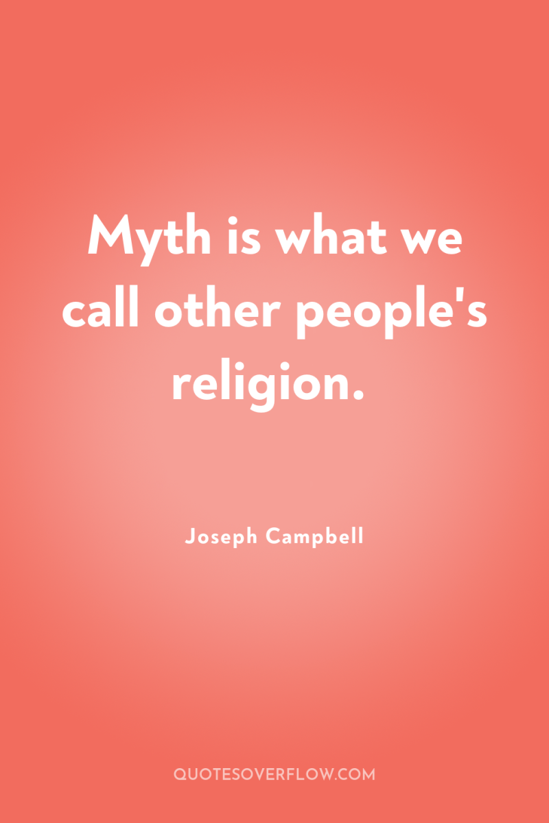 Myth is what we call other people's religion. 