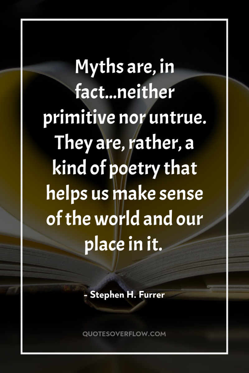 Myths are, in fact...neither primitive nor untrue. They are, rather,...