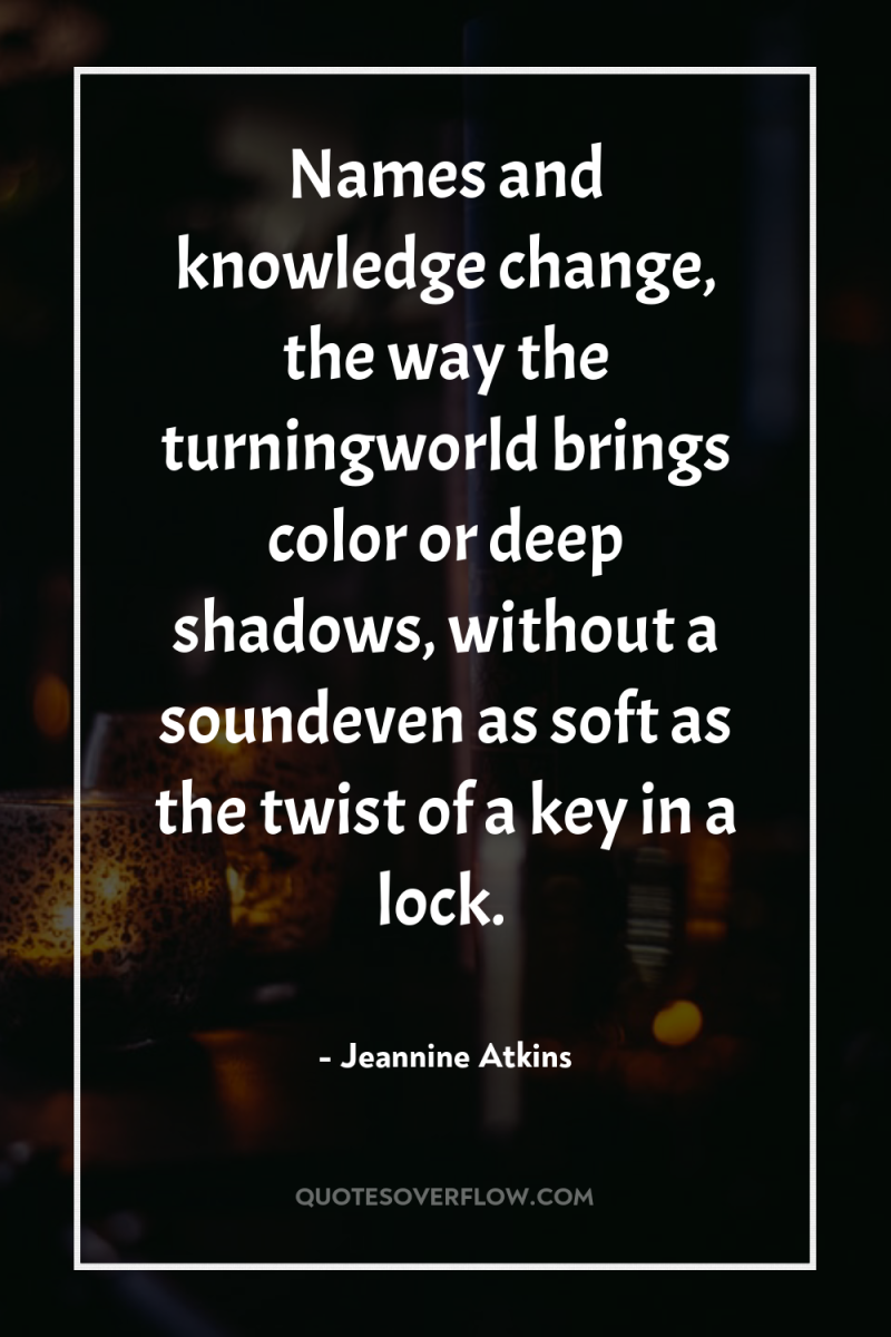 Names and knowledge change, the way the turningworld brings color...