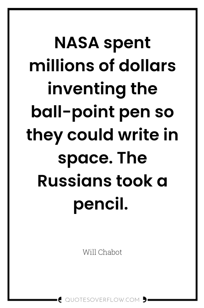 NASA spent millions of dollars inventing the ball-point pen so...