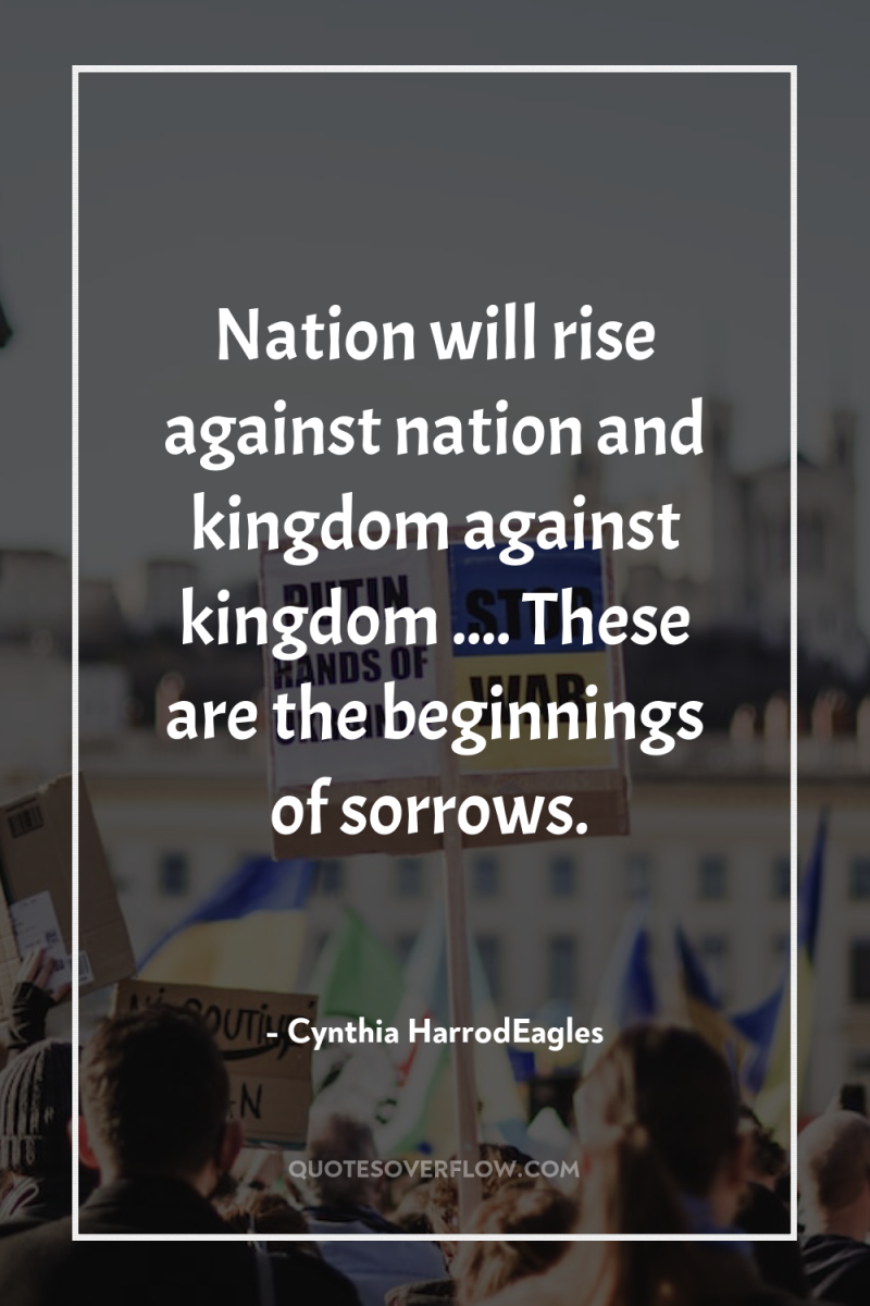 Nation will rise against nation and kingdom against kingdom .......
