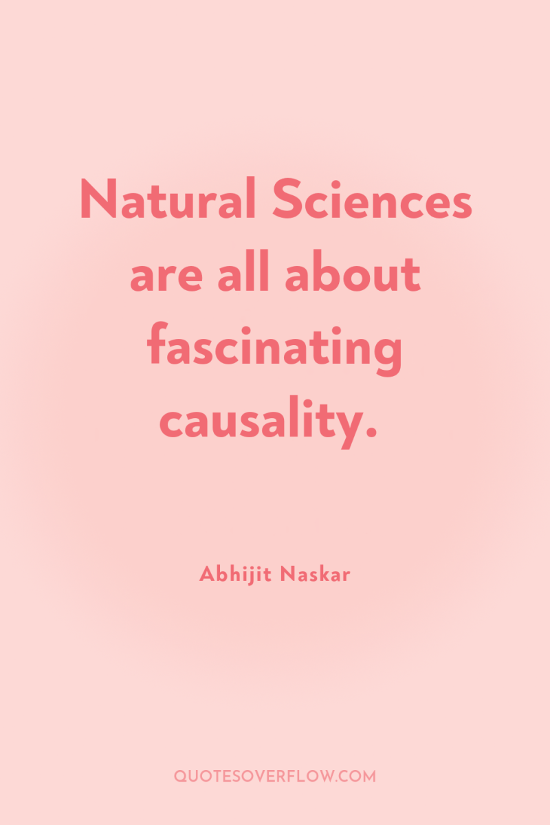 Natural Sciences are all about fascinating causality. 
