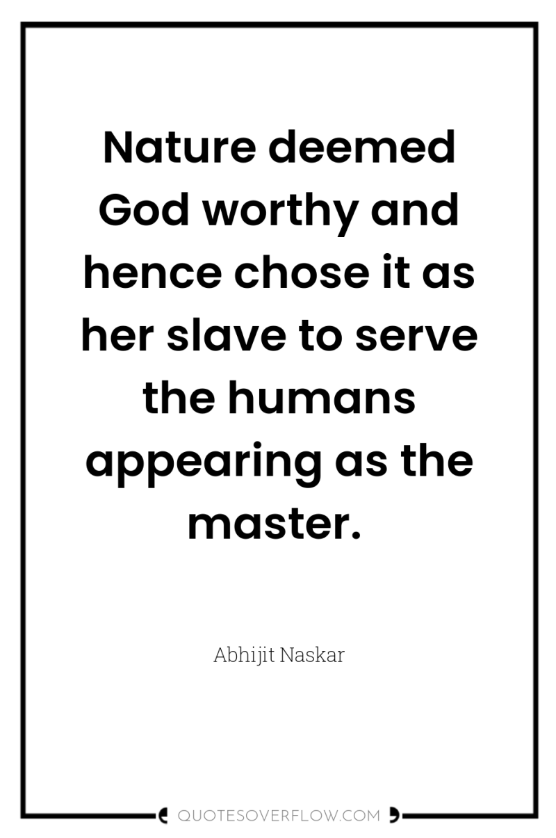 Nature deemed God worthy and hence chose it as her...