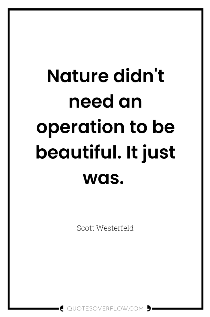 Nature didn't need an operation to be beautiful. It just...