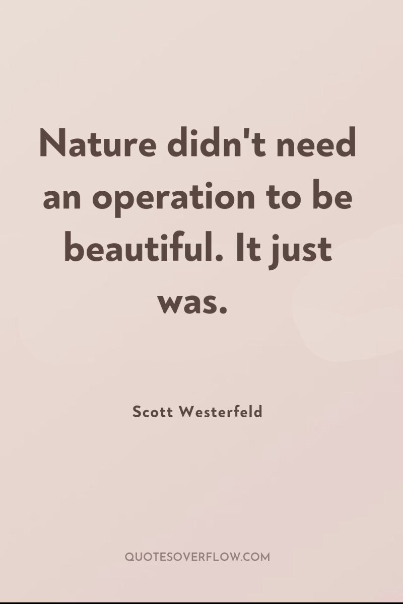 Nature didn't need an operation to be beautiful. It just...