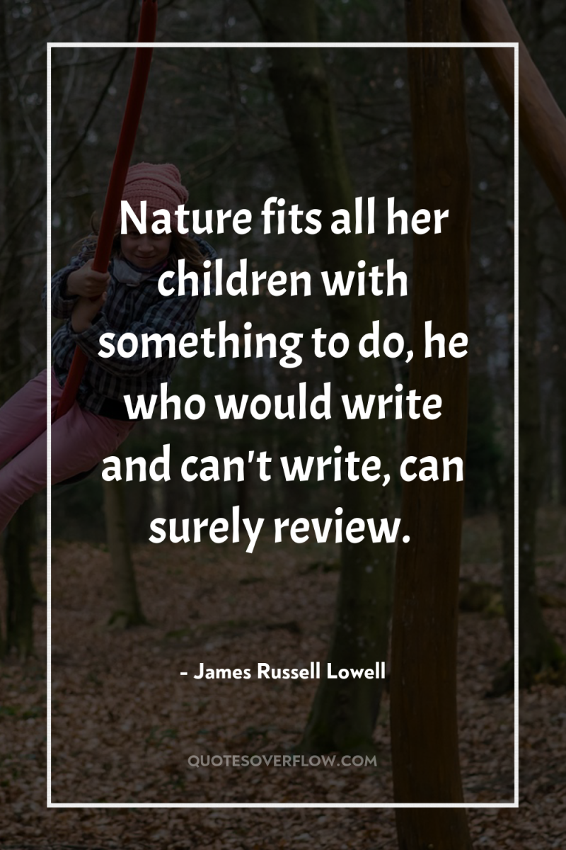Nature fits all her children with something to do, he...