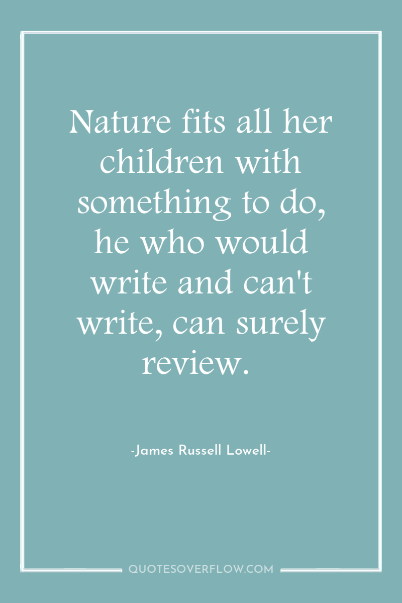 Nature fits all her children with something to do, he...