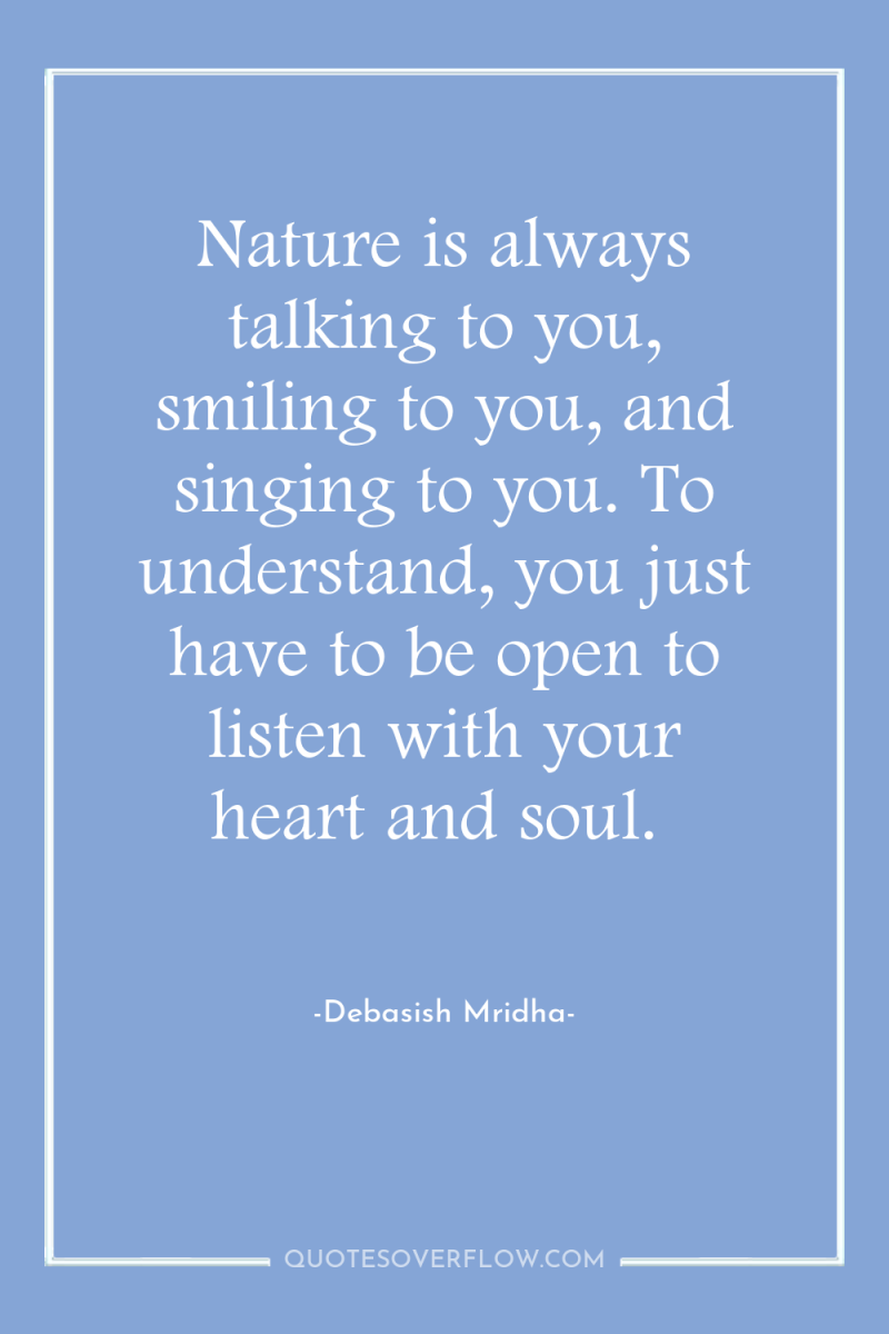 Nature is always talking to you, smiling to you, and...