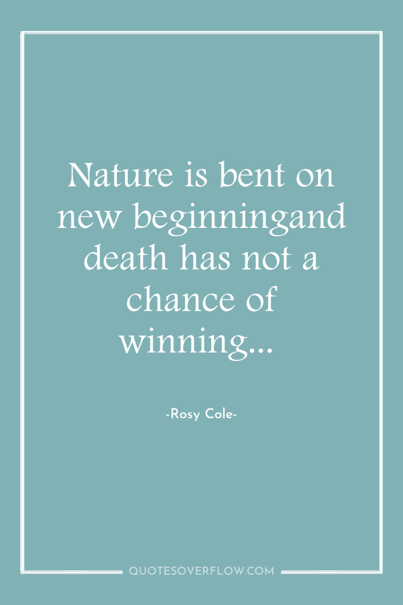 Nature is bent on new beginningand death has not a...