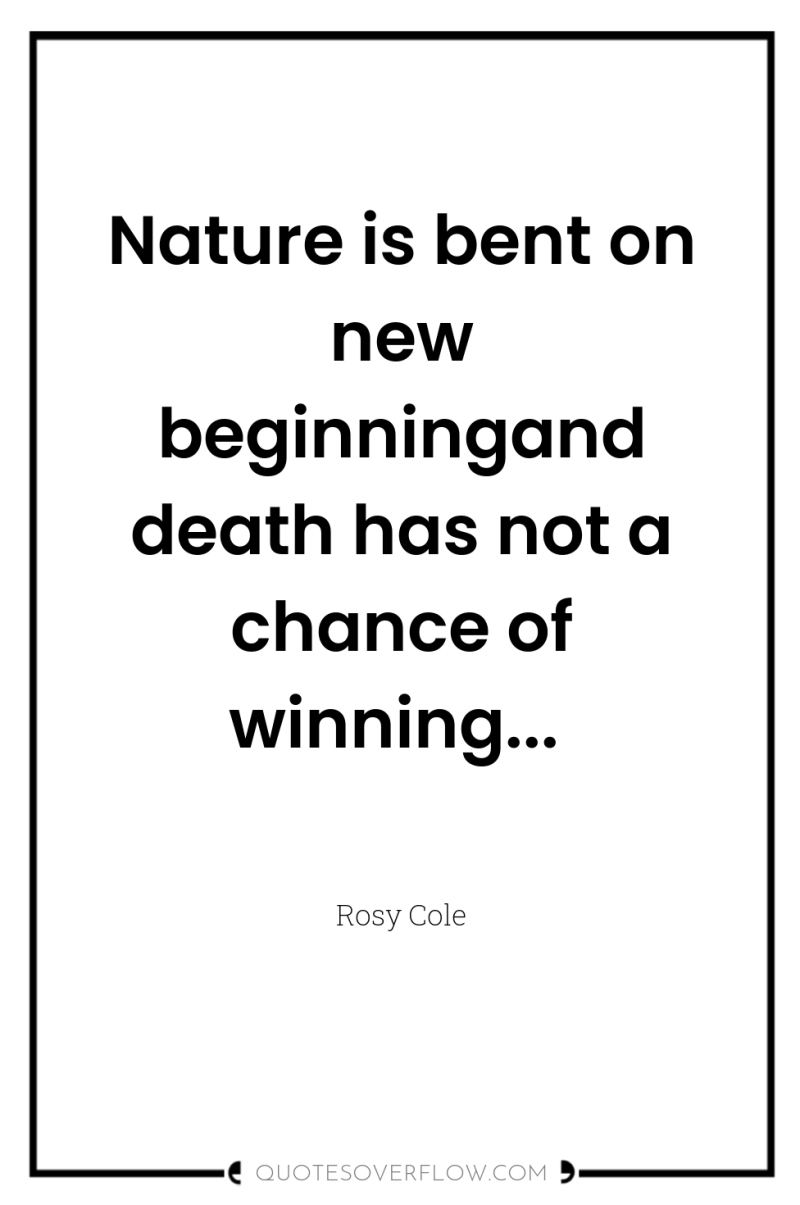 Nature is bent on new beginningand death has not a...