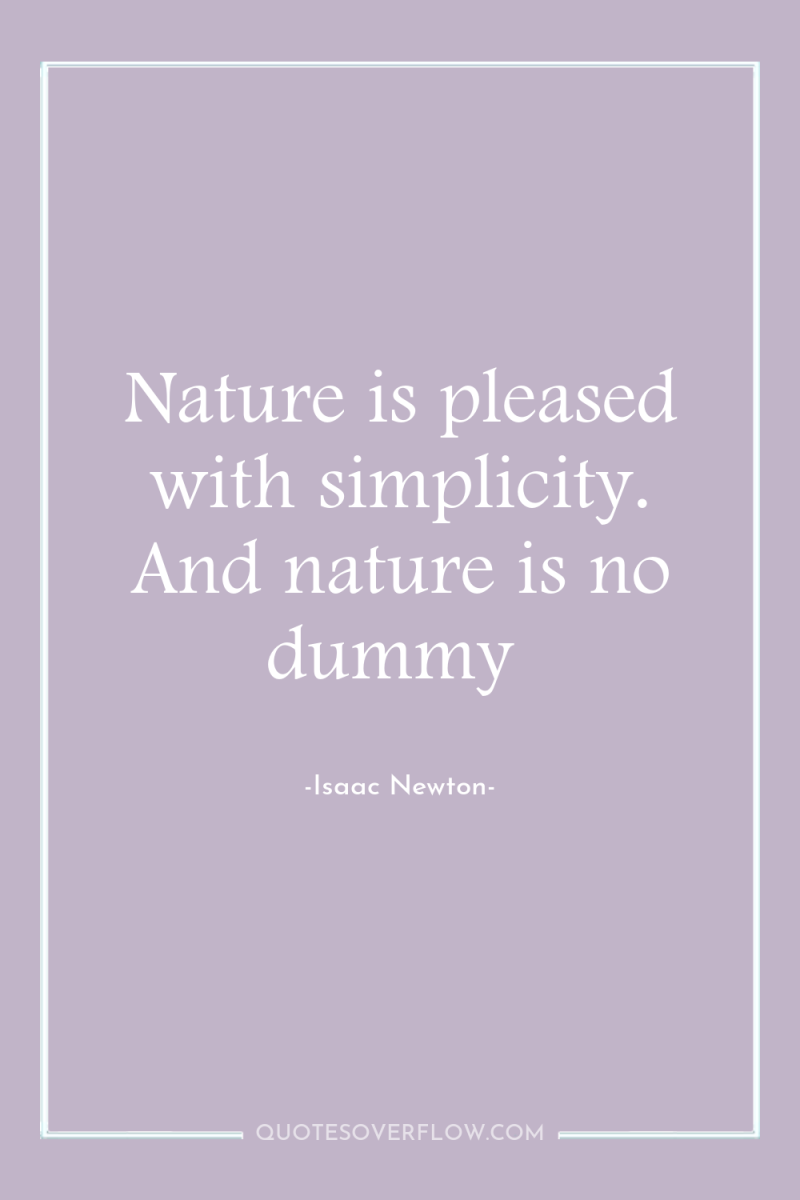 Nature is pleased with simplicity. And nature is no dummy 