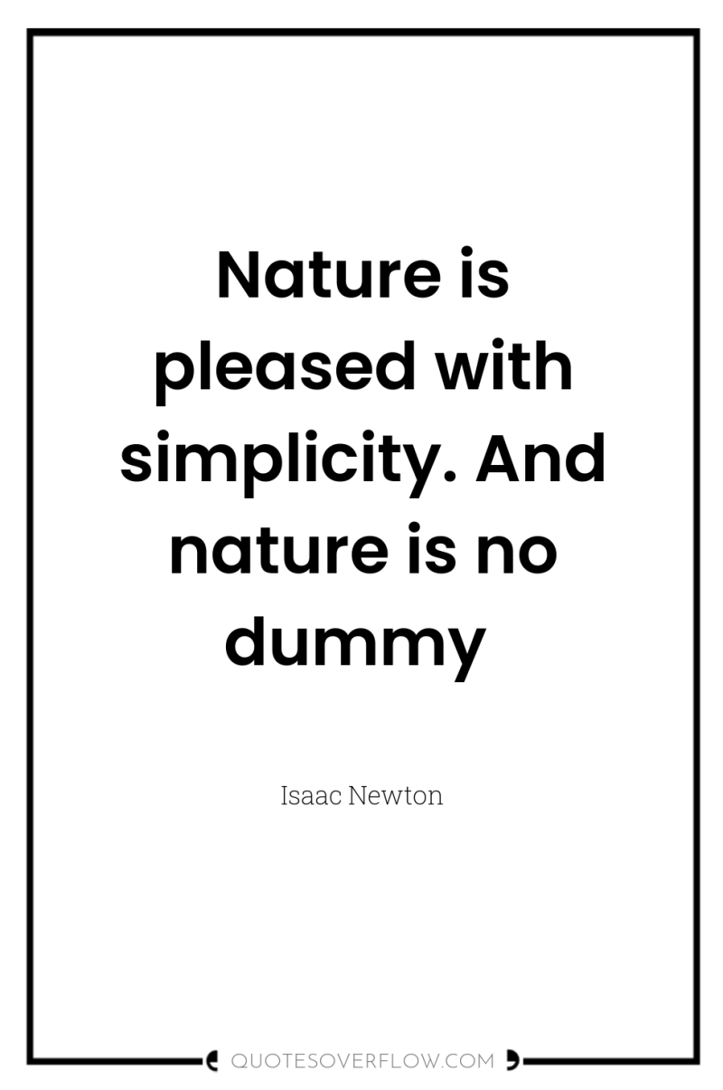 Nature is pleased with simplicity. And nature is no dummy 