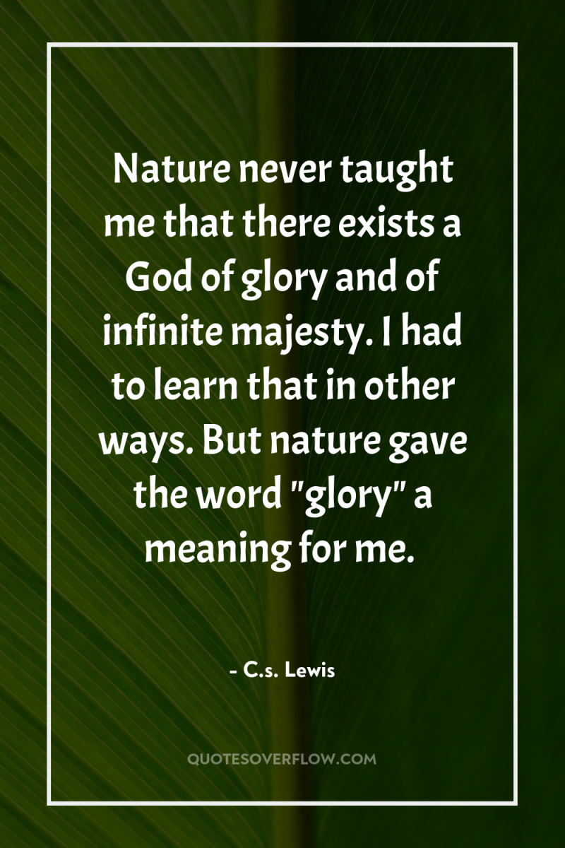 Nature never taught me that there exists a God of...