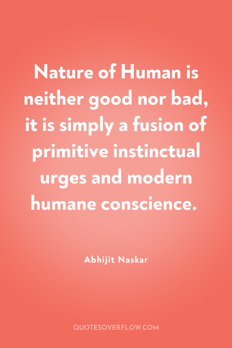 Nature of Human is neither good nor bad, it is...
