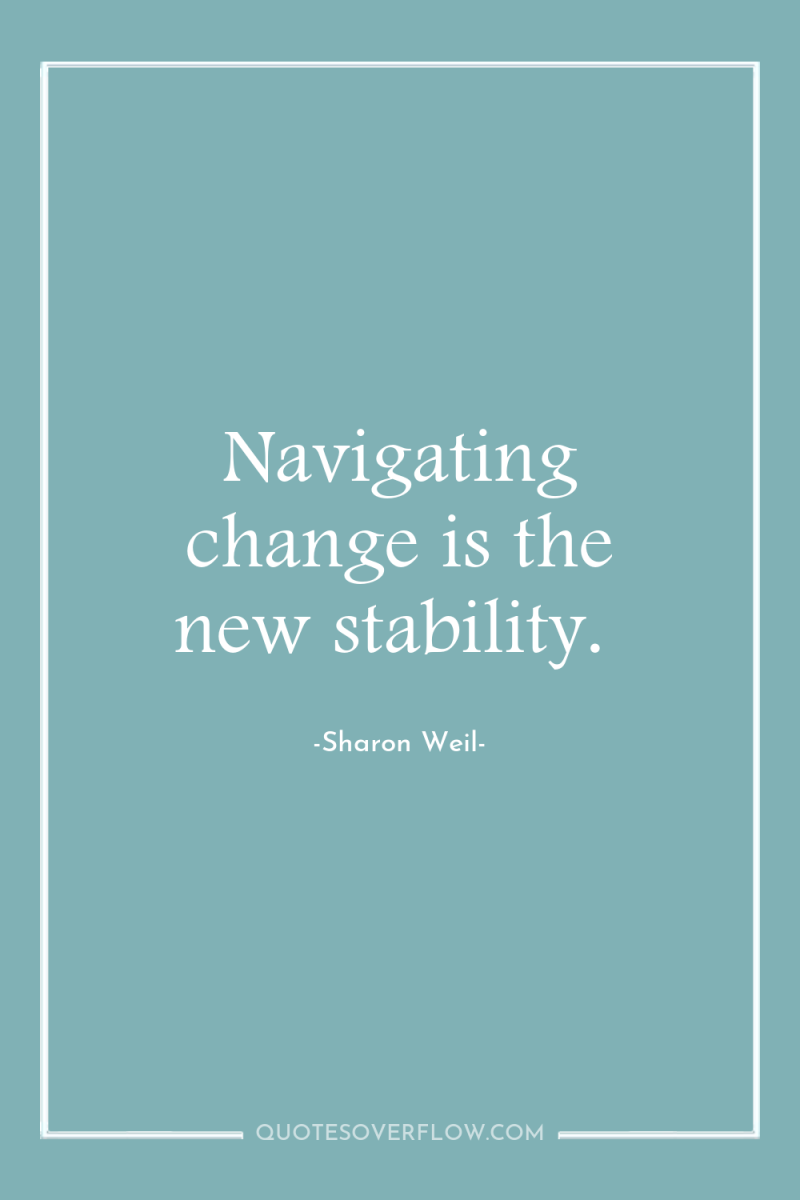 Navigating change is the new stability. 