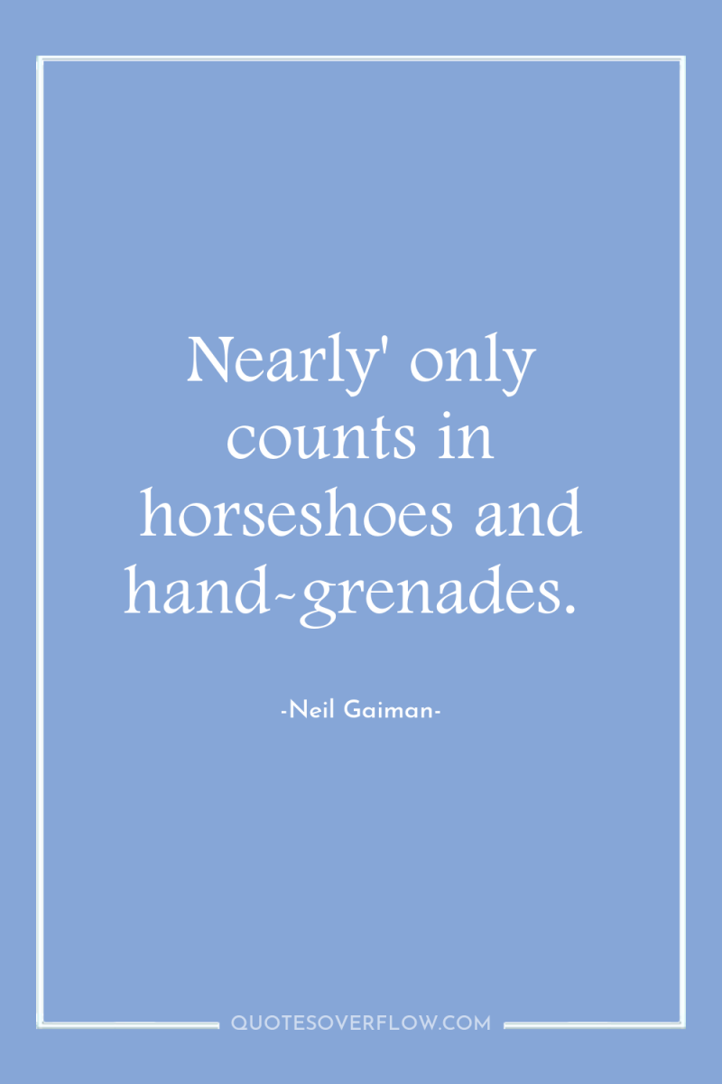 Nearly' only counts in horseshoes and hand-grenades. 