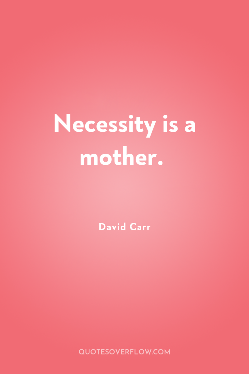 Necessity is a mother. 