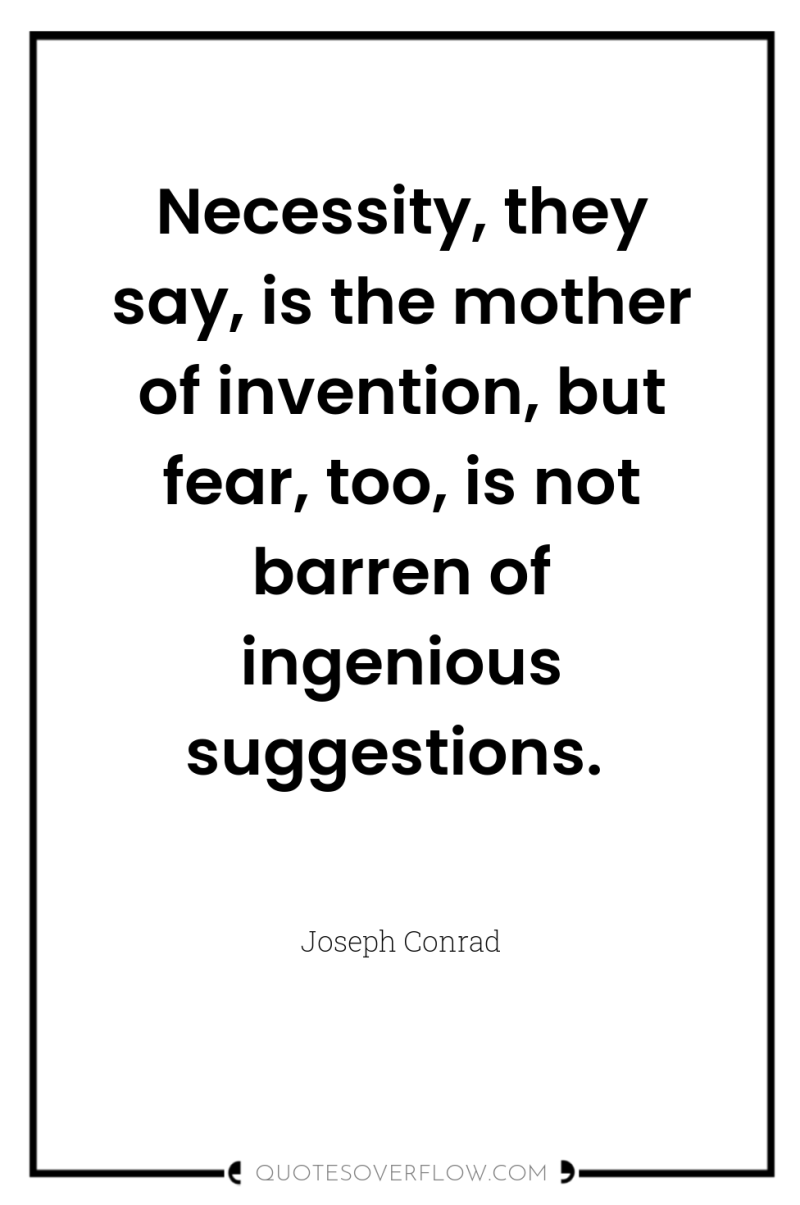 Necessity, they say, is the mother of invention, but fear,...
