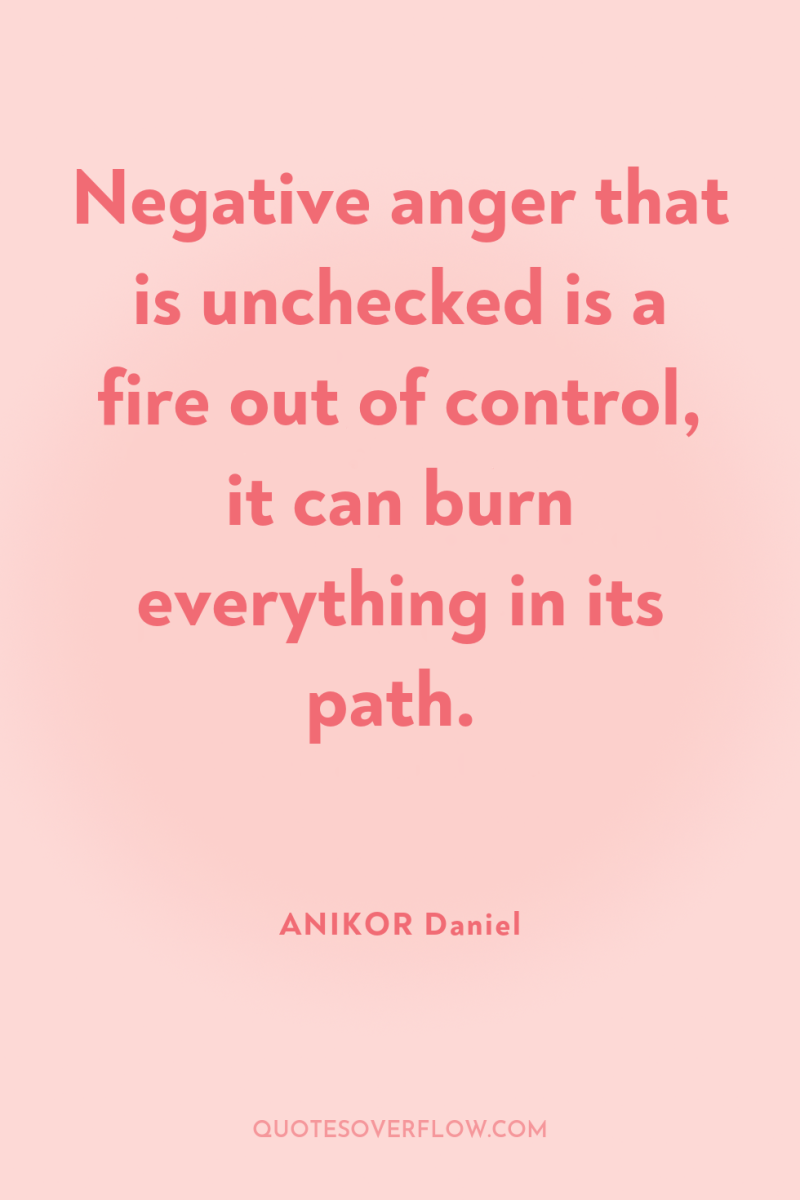 Negative anger that is unchecked is a fire out of...
