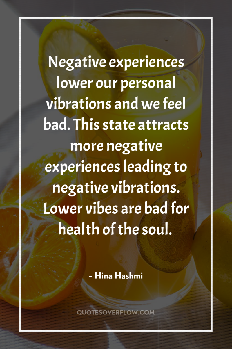 Negative experiences lower our personal vibrations and we feel bad....