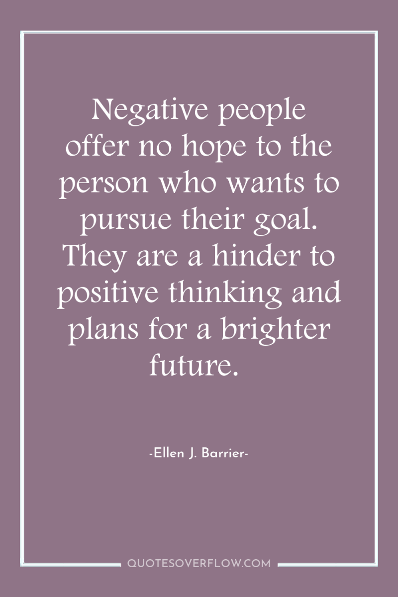 Negative people offer no hope to the person who wants...