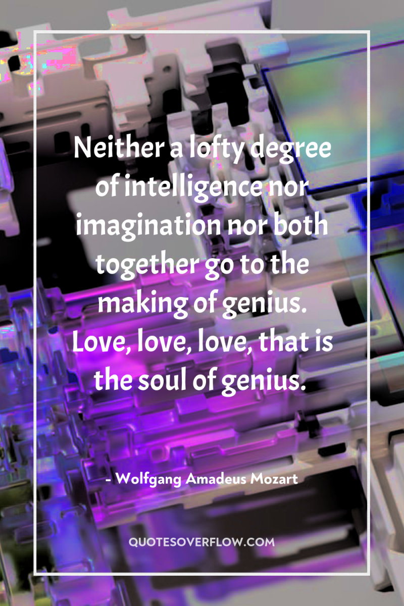 Neither a lofty degree of intelligence nor imagination nor both...