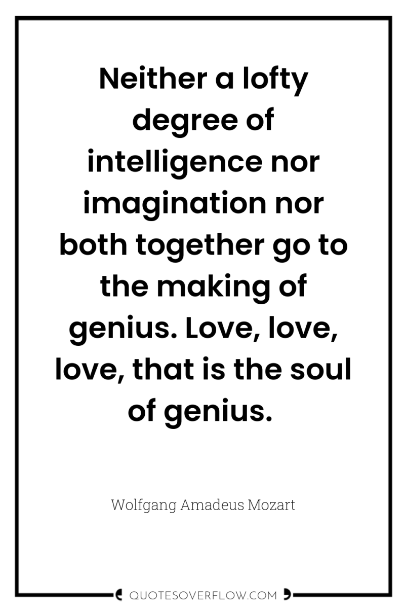 Neither a lofty degree of intelligence nor imagination nor both...
