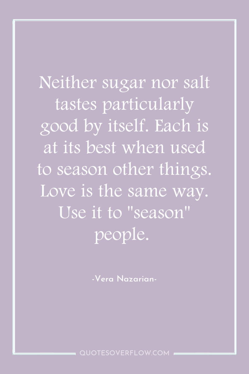 Neither sugar nor salt tastes particularly good by itself. Each...