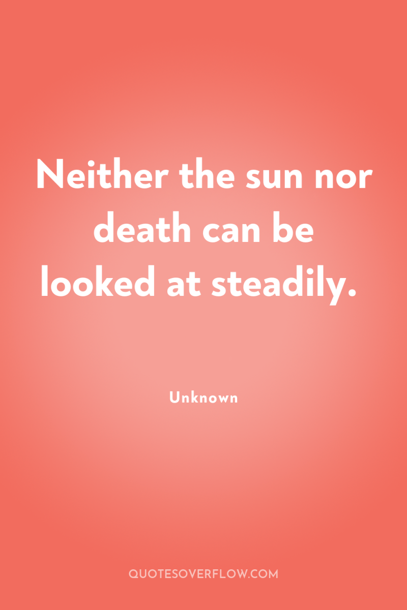 Neither the sun nor death can be looked at steadily. 