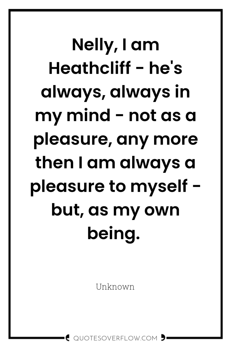 Nelly, I am Heathcliff - he's always, always in my...