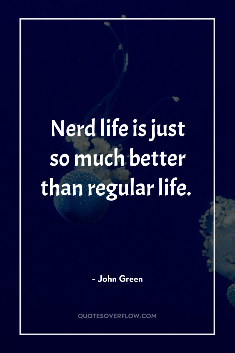 Nerd life is just so much better than regular life. 