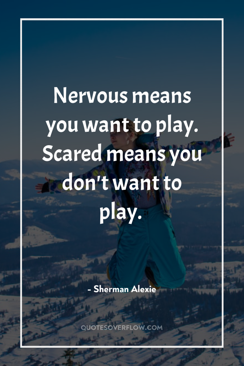 Nervous means you want to play. Scared means you don't...