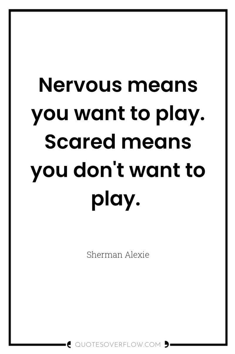 Nervous means you want to play. Scared means you don't...