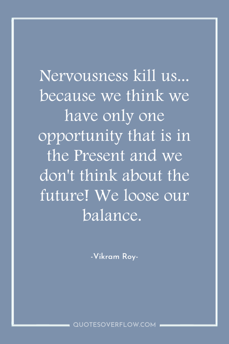 Nervousness kill us... because we think we have only one...
