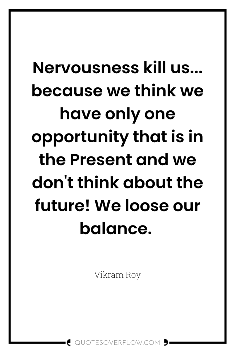 Nervousness kill us... because we think we have only one...