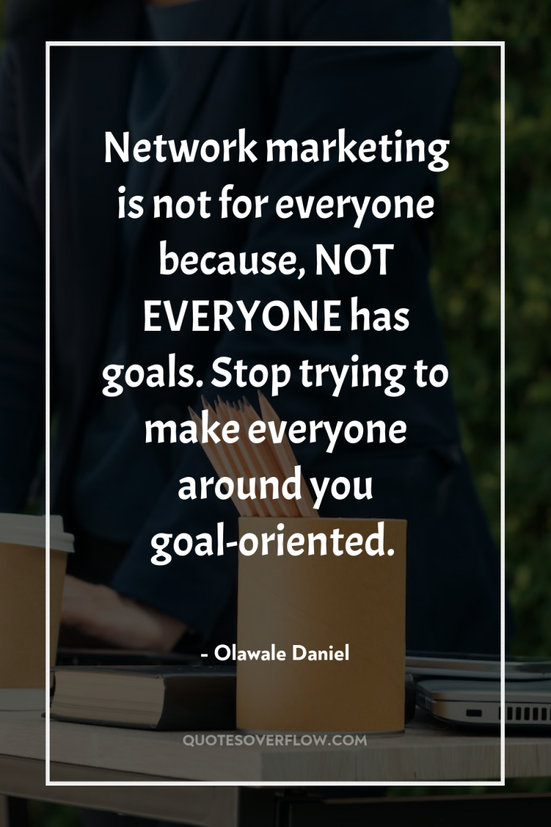 Network marketing is not for everyone because, NOT EVERYONE has...