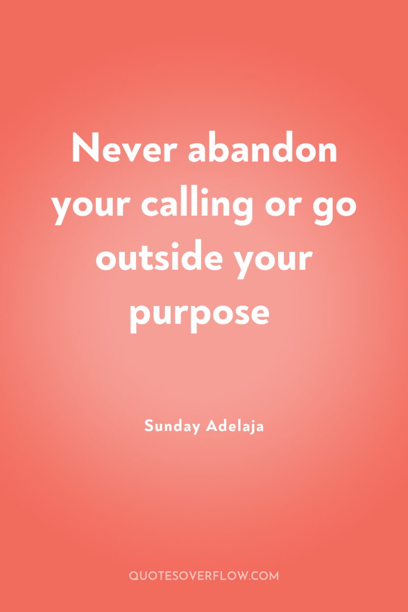 Never abandon your calling or go outside your purpose 